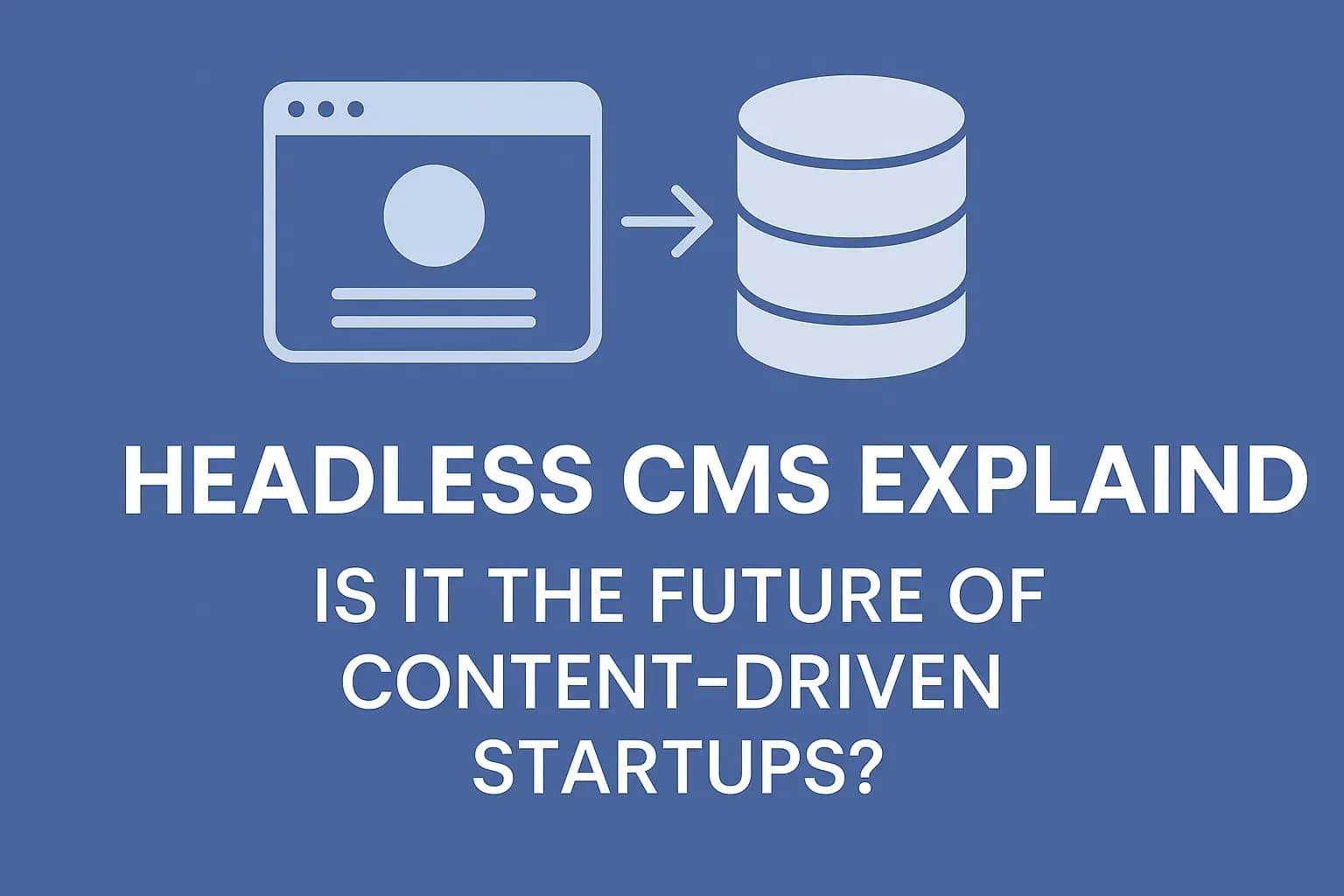 Headless CMS Explained: Is It the Future of Content-Driven Startups?